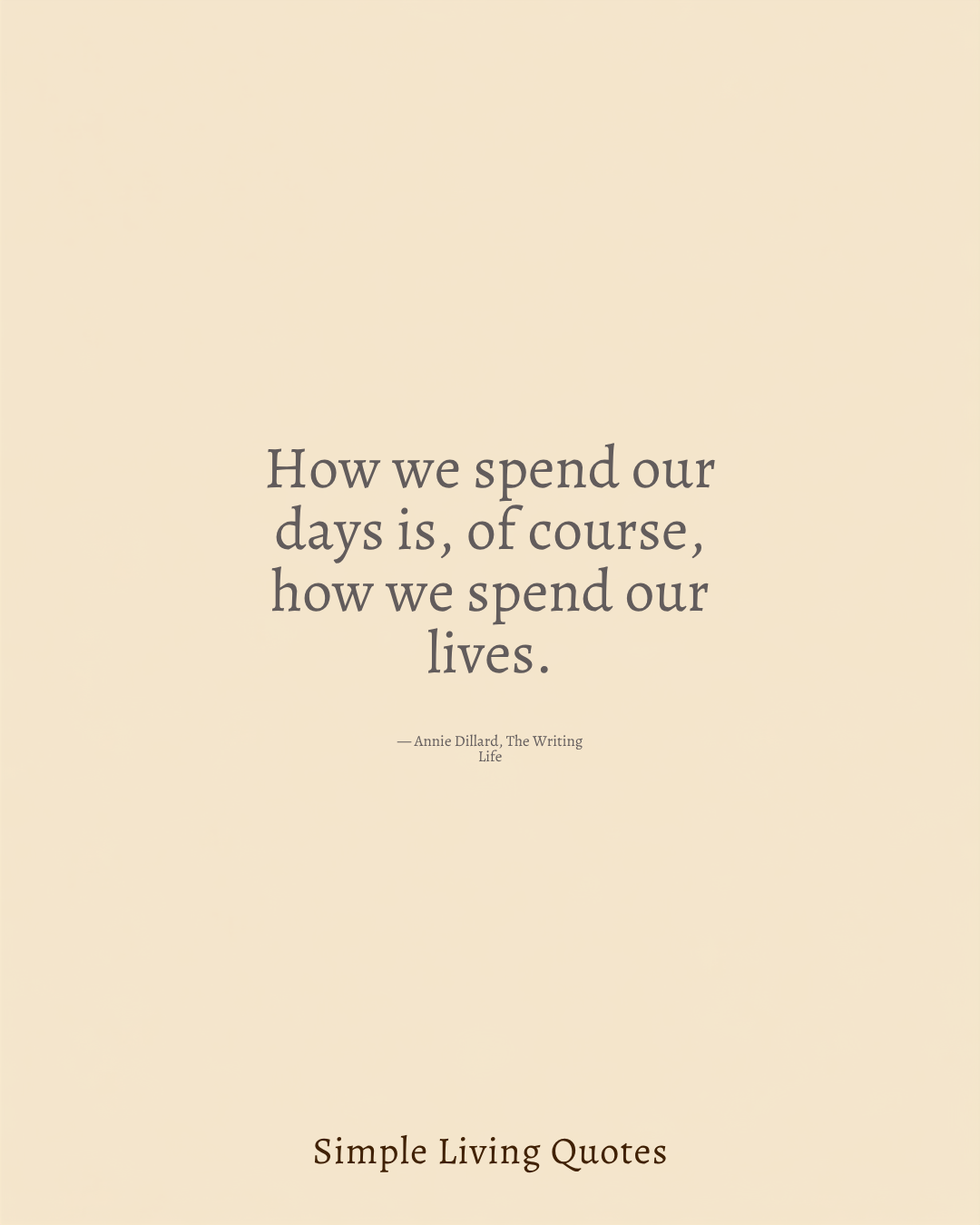 How We Spend Our Days Is How We Spend Our Lives